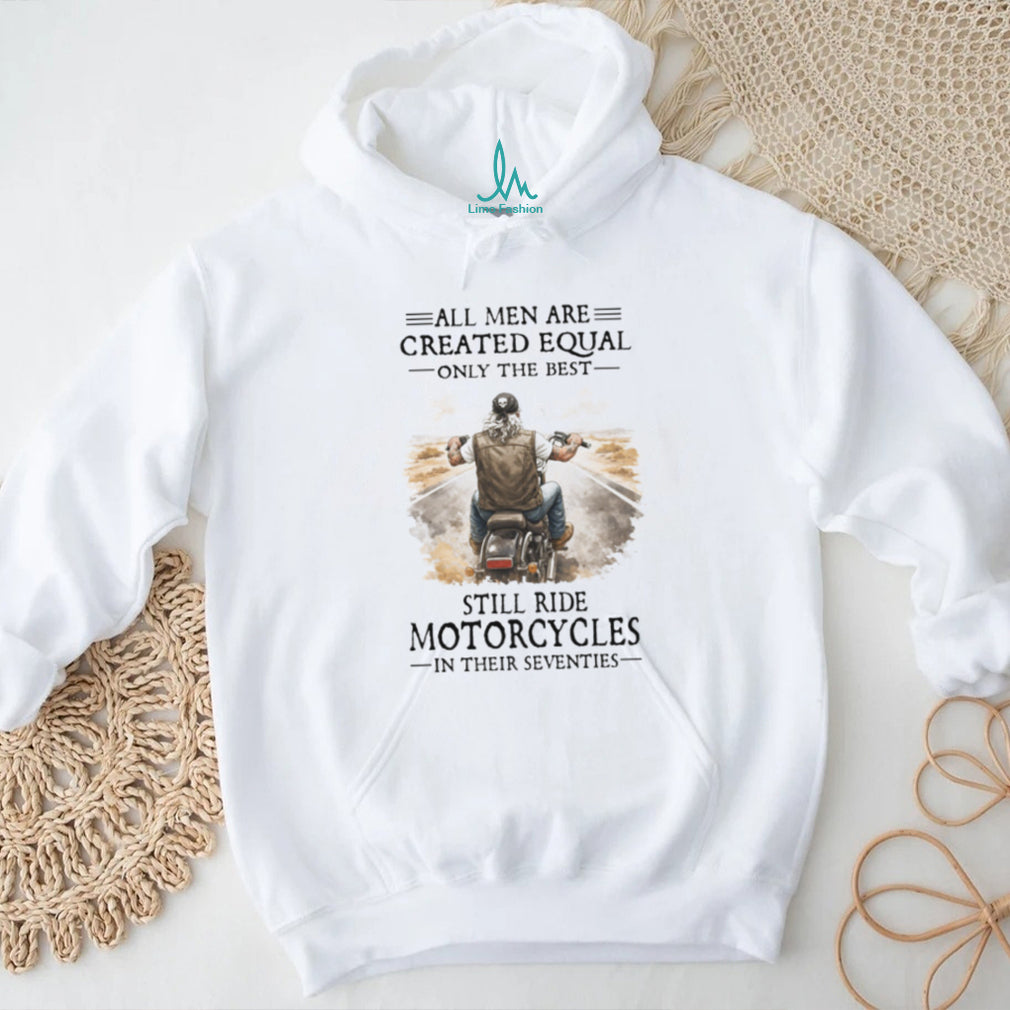 All Men Created Equal Best Still Ride Motorcycles In Their Seventies Tee