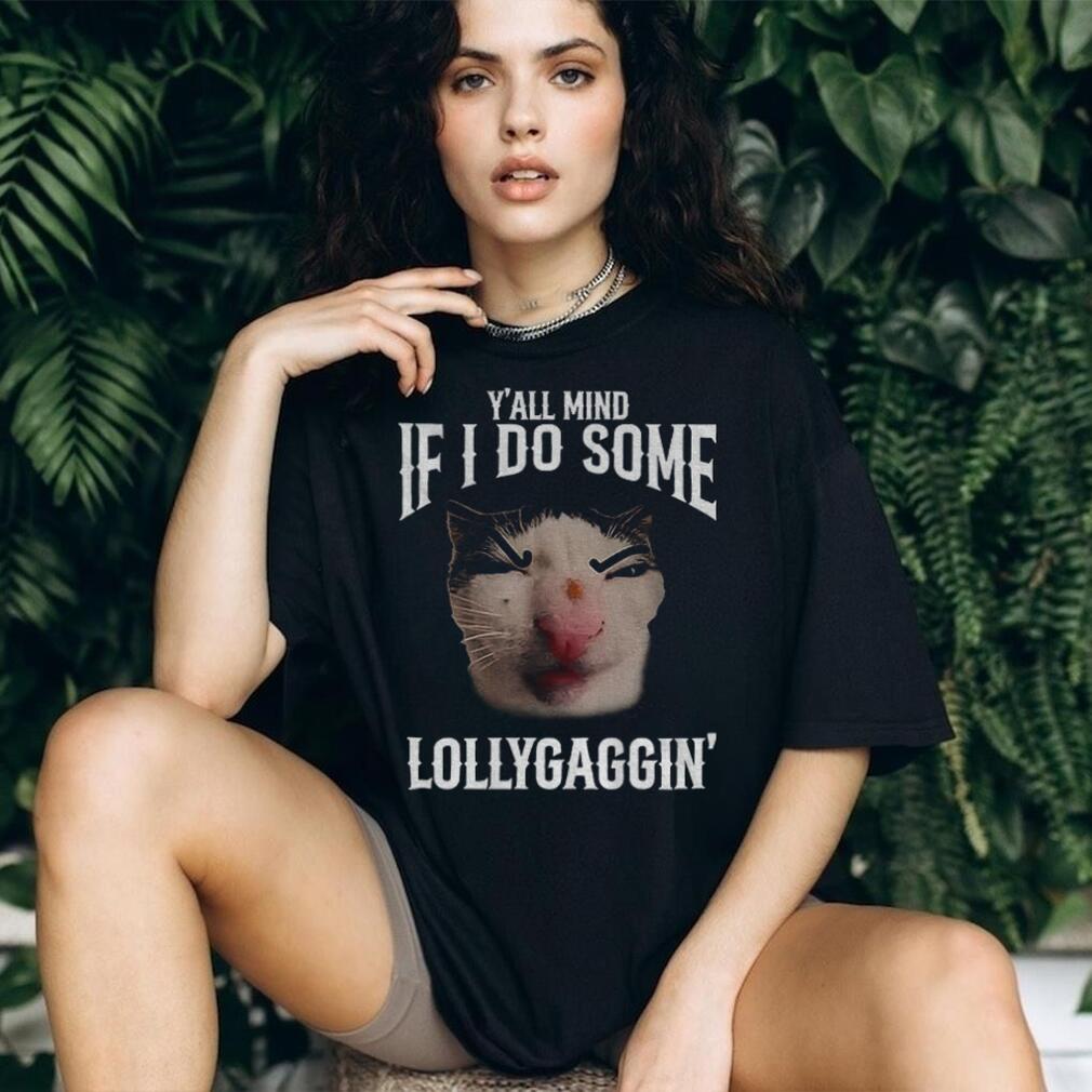 Y’all Mind If I Do Some Lollygaggin’ Funny Cat Meme T Shirt