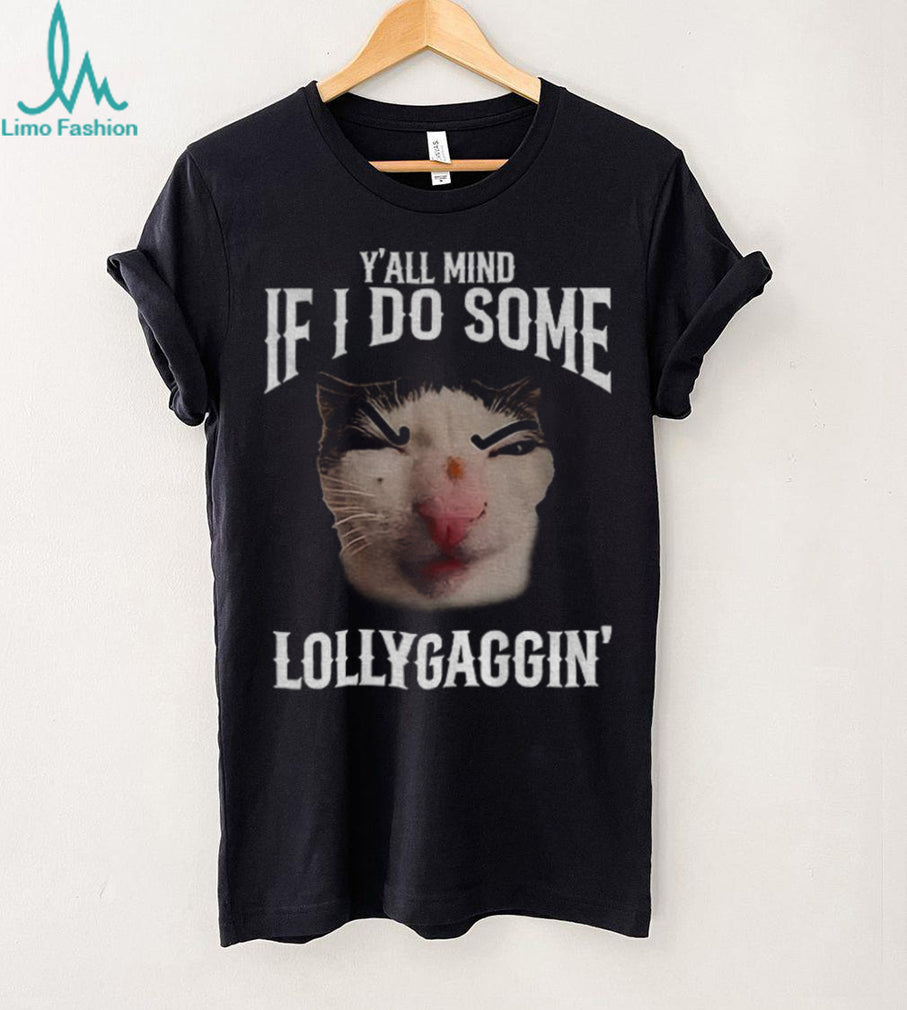 Y’all Mind If I Do Some Lollygaggin’ Funny Cat Meme T Shirt