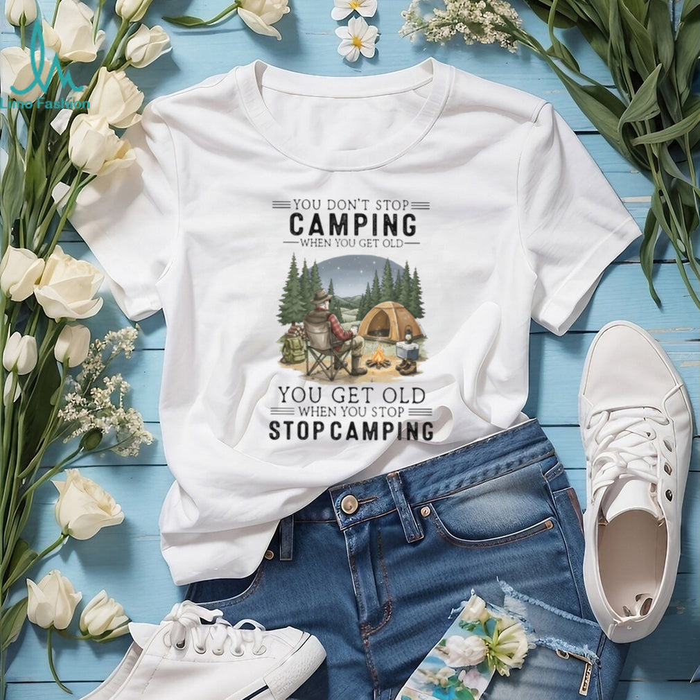 You Don’t Stop Camping When You Get Old T Shirt