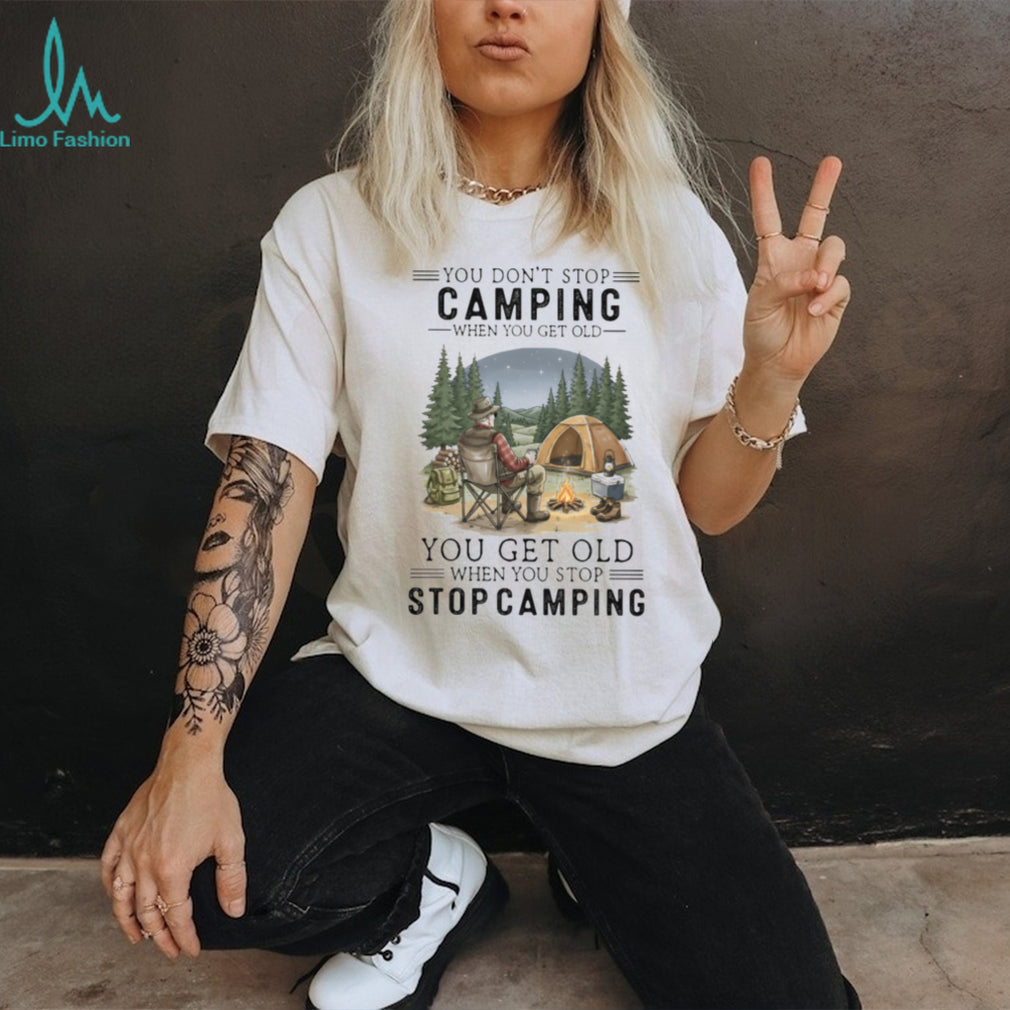 You Don’t Stop Camping When You Get Old T Shirt