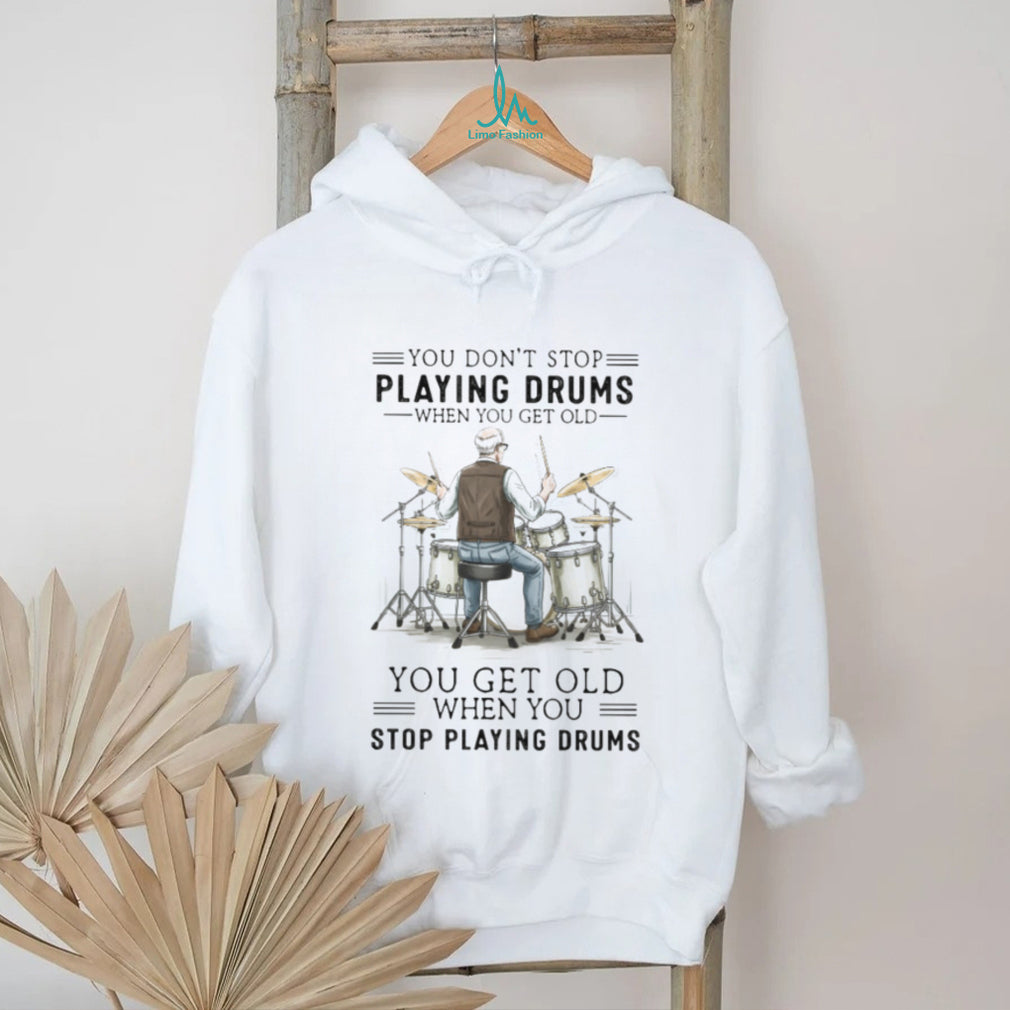 You Don’t Stop Playing Drums When You Get Old Senior Drummer T Shirt