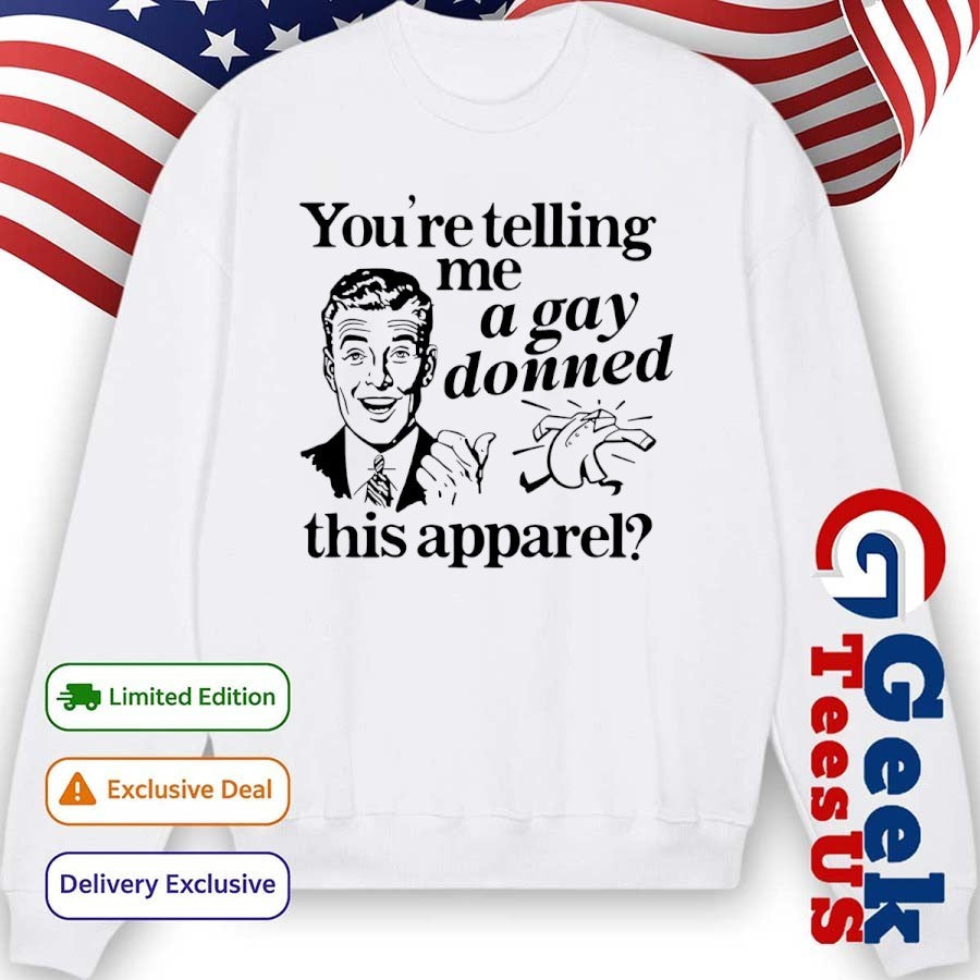 You’re telling me a Gay donned this apparel shirt Unisex , , , Long Sleeve Tee