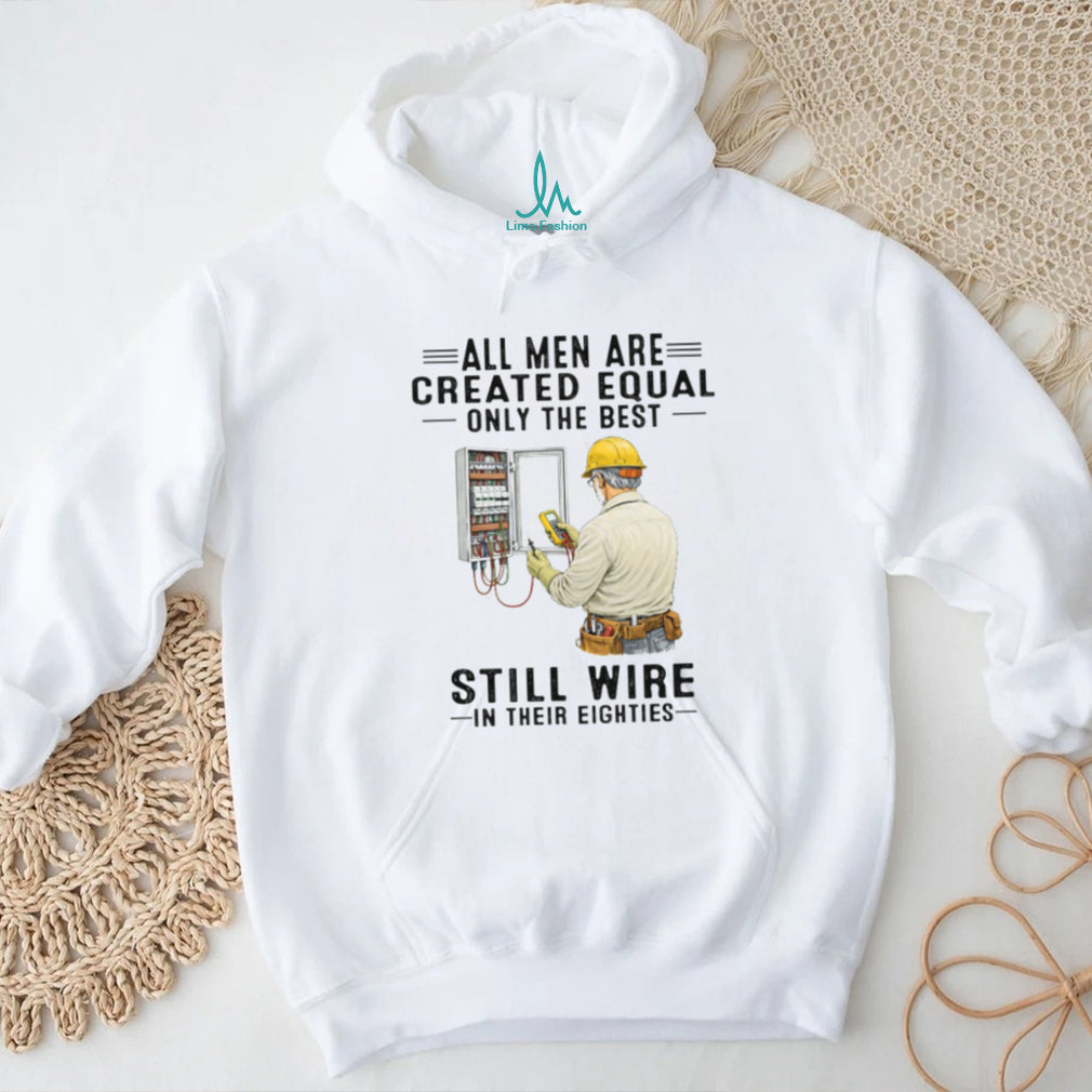 All Men Are Created Equal Only The Best Still Wire In Their Eighties Electrician Shirt
