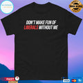 Don’t Make Fun Of Liberals Without Me Shirt