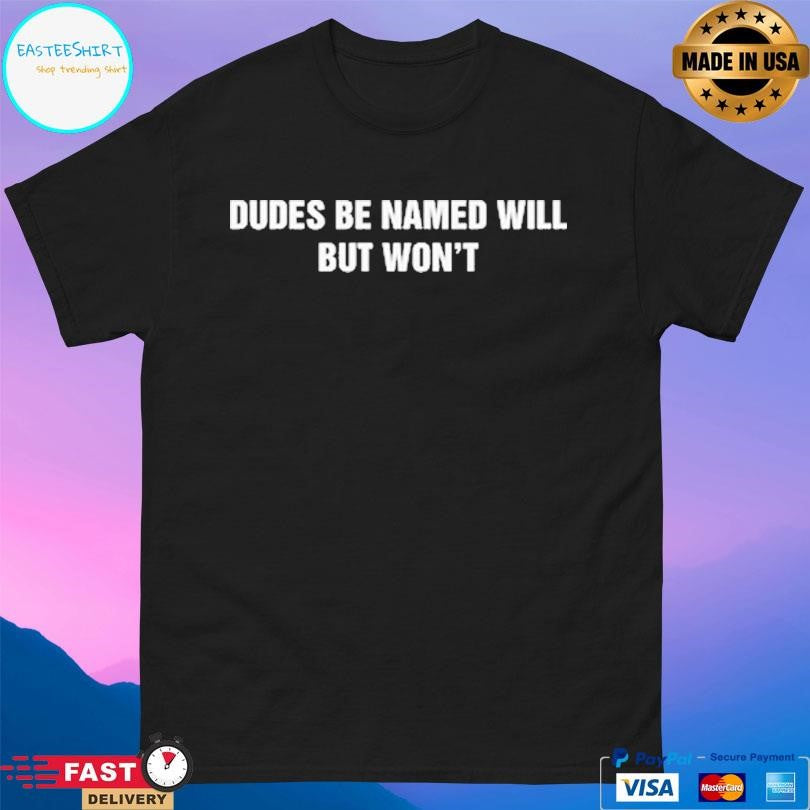 Dudes Be Named Will But Won’t Shirt