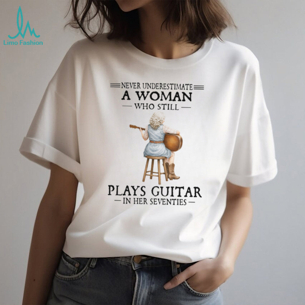 Never Underestimate A Woman Who Still Plays Guitar In Her Seventies Tee