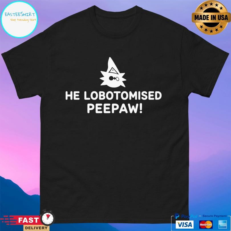 He Lobotomised Peepaw Shirt