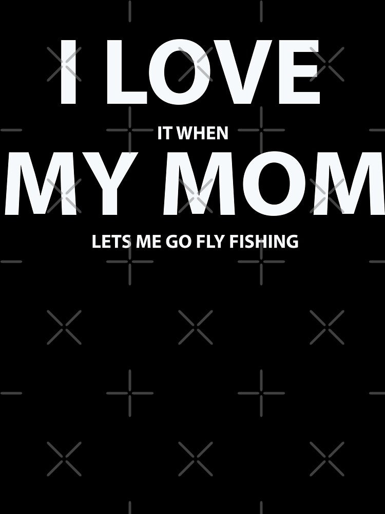 I Love It When My Mom Lets Me Go Fly Fishing by URBANBOX