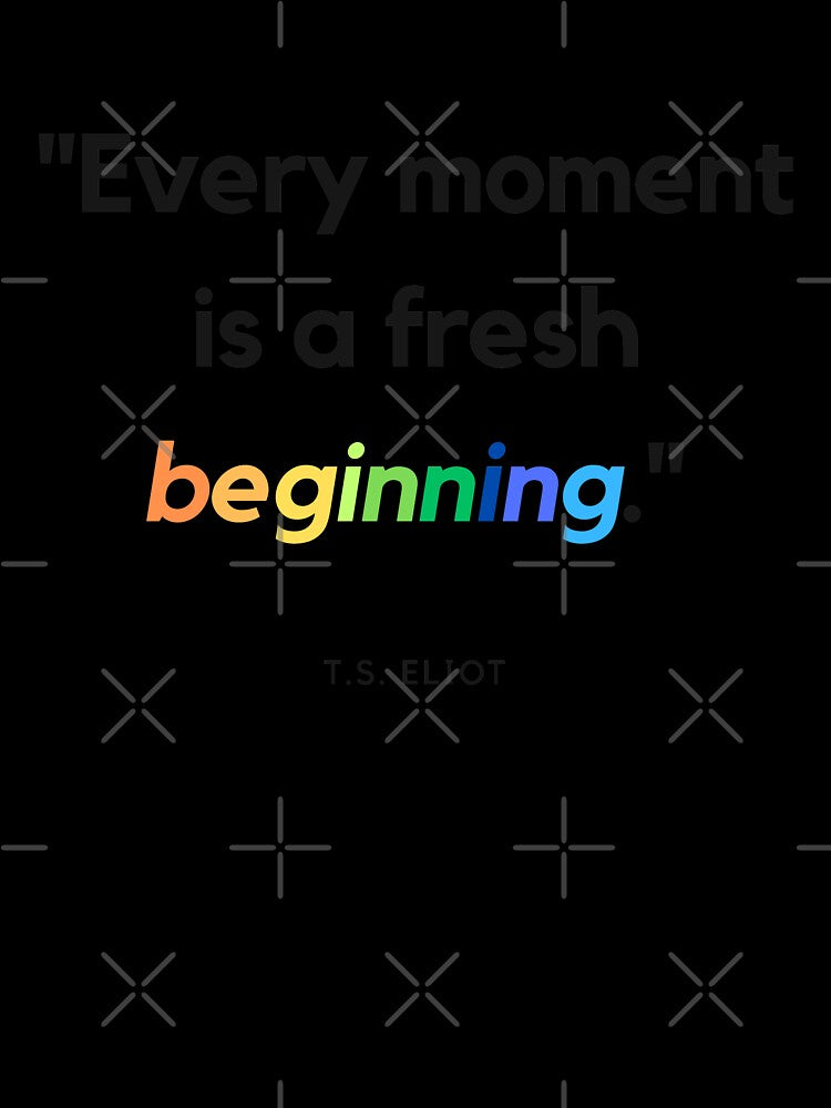 "Every moment is a fresh beginning." - T.S. Eliot Inspirational Quote by Bananobanini
