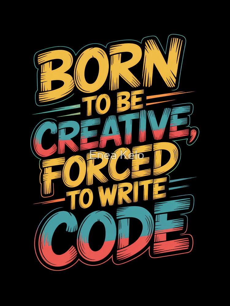 Born to Be Creative Forced to Write Code – Funny Programmer Quote by Enea Kelo