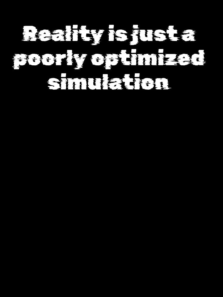 Reality is just a poorly optimized simulation by Ninjacatoff