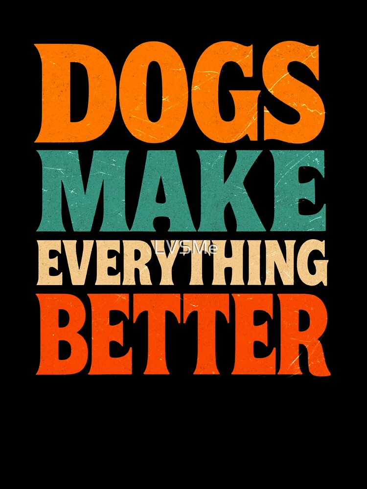 Dogs Make Everything Better by LVSMe
