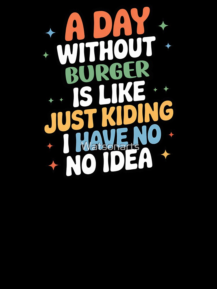 A Day Without Burger Is Like Just Kidding - Cool & Funny Burger Lover by Watsonarts
