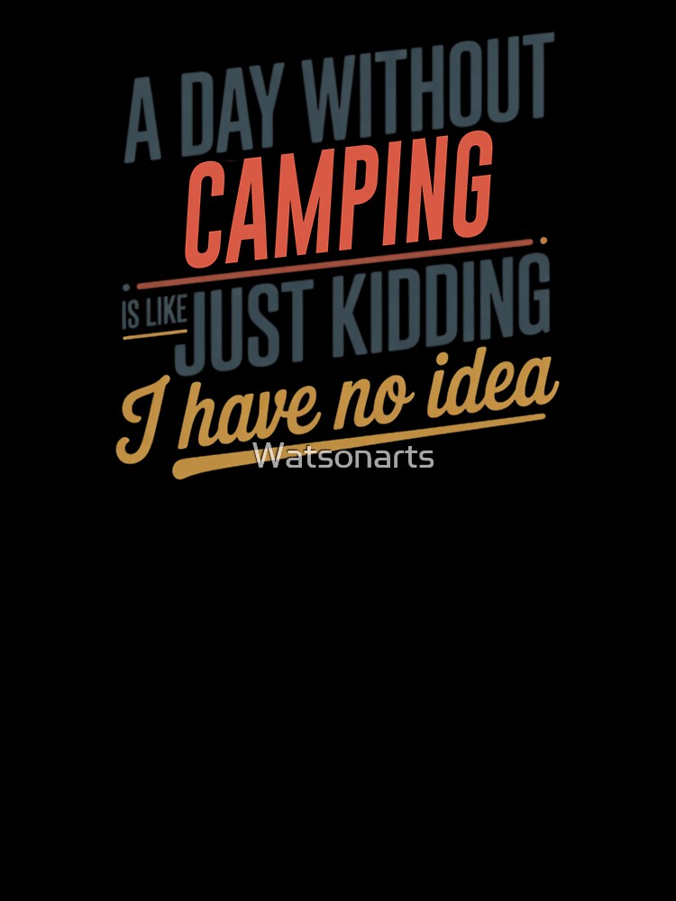 A Day Without Camping Is Like Just Kidding - Cool & Funny Camping Lover by Watsonarts