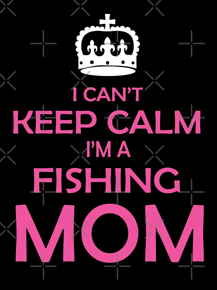 I Can t Keep Calm I m A Fishing Mom by URBANBOX
