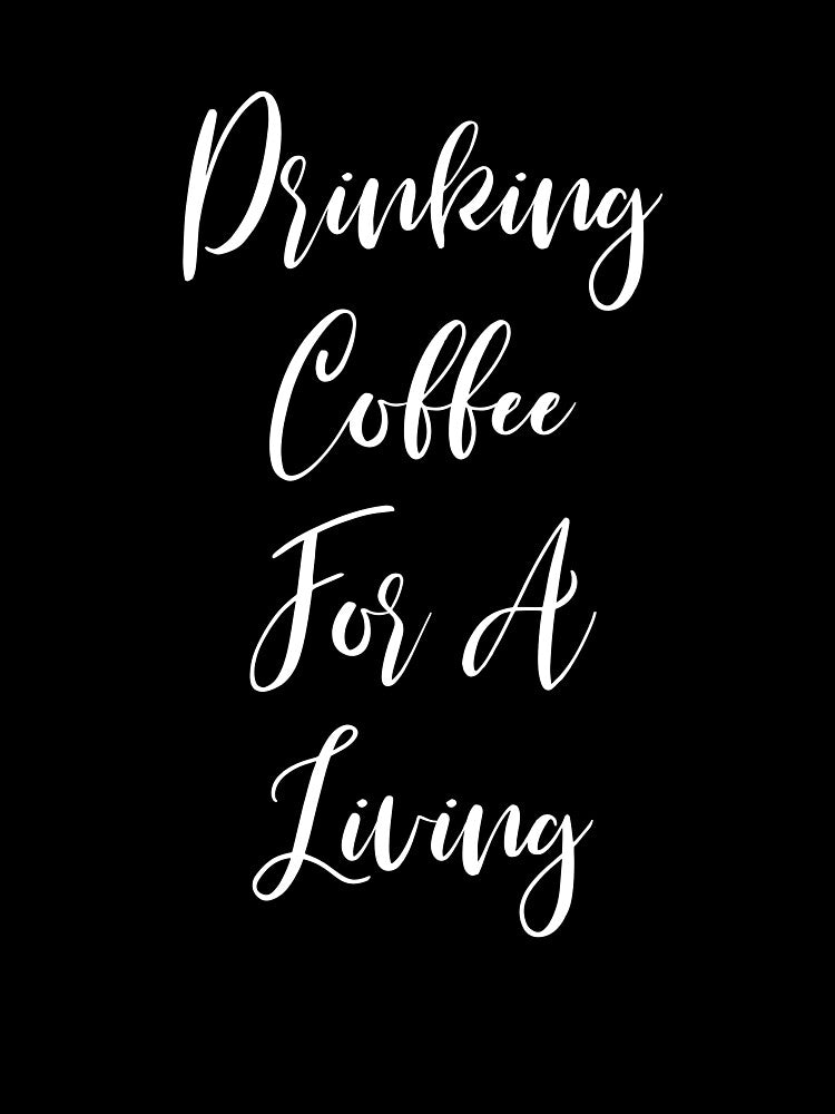Drinking Coffee For A Living - Coffee - Caffeine Addict - Funny Coffee - Coffee Gifts - Coffee Addict by Rainwater Merch