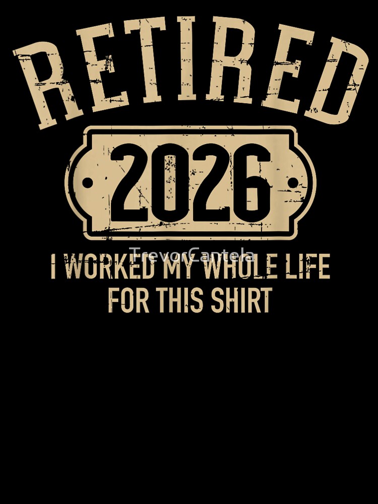 Retired 2026 I Worked My Whole Life For This Shirt Vintage by TrevorCantela