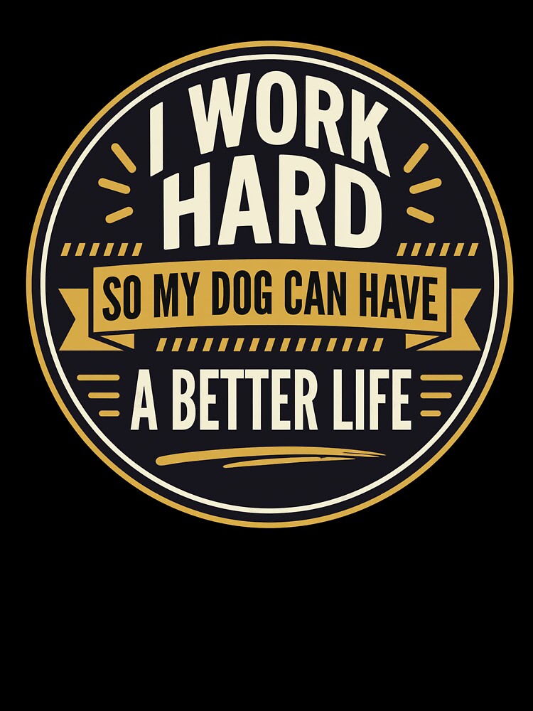 I Work Hard So My Dog Can Have a Better Life by Dmo3HarkoArt
