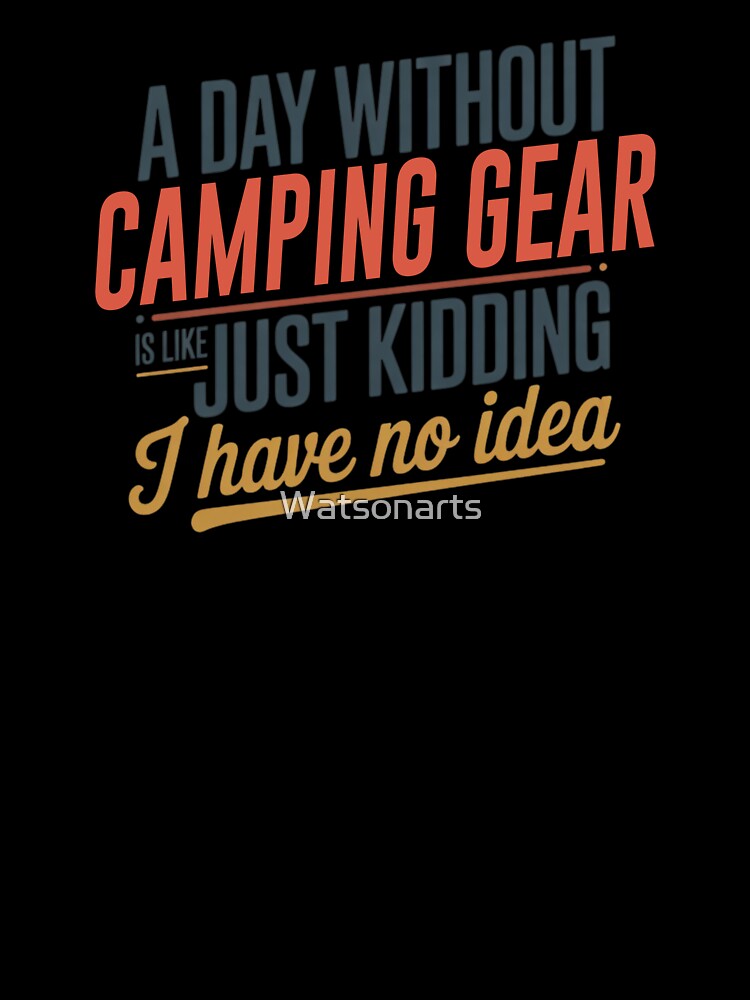 A Day Without Camping Gear Is Like Just Kidding - Cool & Funny Camping Gear Lover by Watsonarts