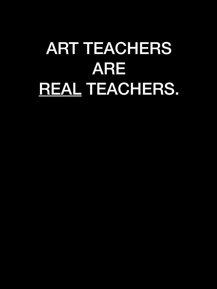 ART TEACHERS ARE REAL TEACHERS. by nobdysupprtart
