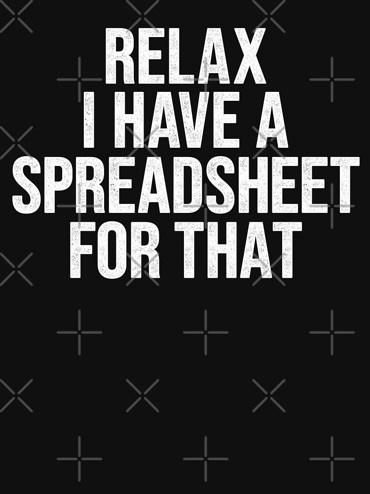Relax I Have A Spreadsheet For That by Easy-Teezy