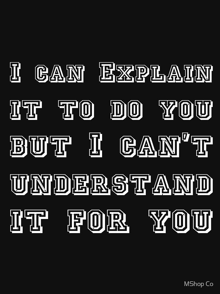 I can Explain it to do you but I can't understand it for you T-shirt by MShop Co