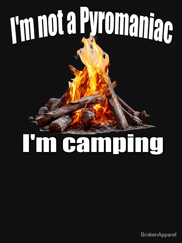 I'm Not A Pyromaniac I'm Camping by BrokenApparel