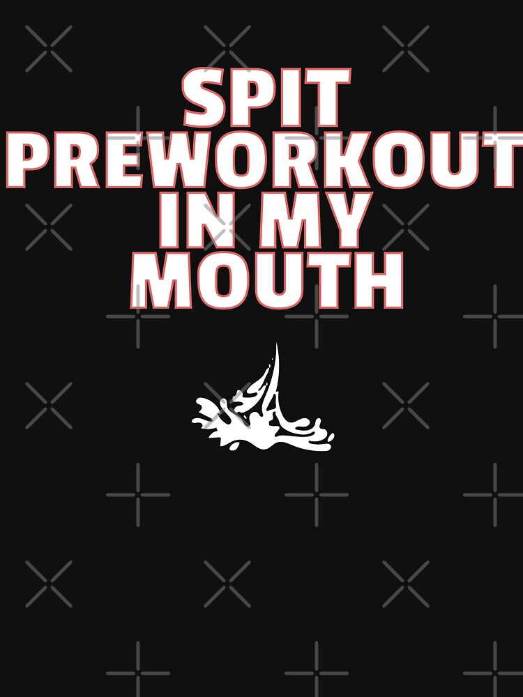 SPIT PRE WORKOUT IN MY MOUTH SHIRT funny joke about workouts by IZIStore