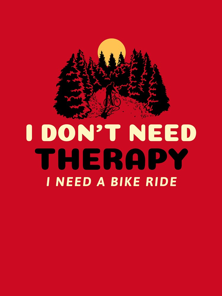 I Don't Need Therapy, I Need a Bike Ride t-shirt by FigTreeFactory