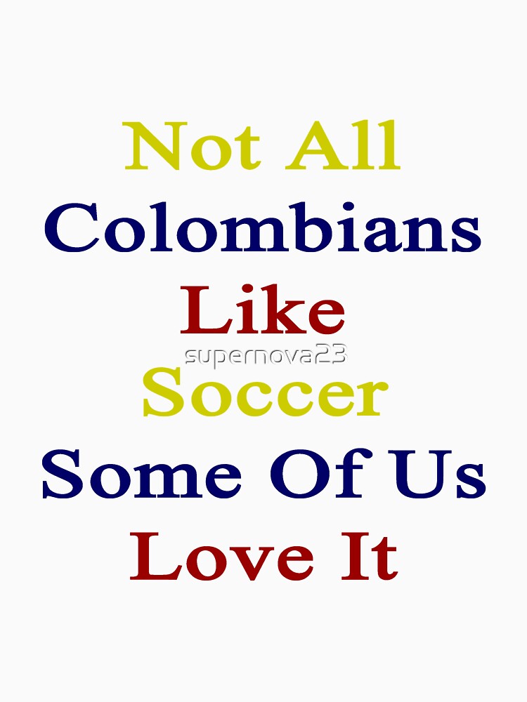 Not All Colombians Like Soccer Some Of Us Love It by supernova23