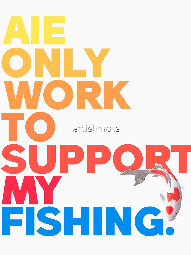 i only work to support my fishing by artishmots