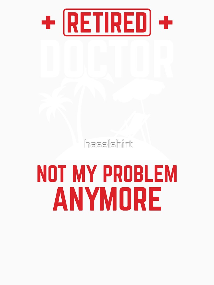Not My Problem Retired Doctor Retirement Gift by haselshirt