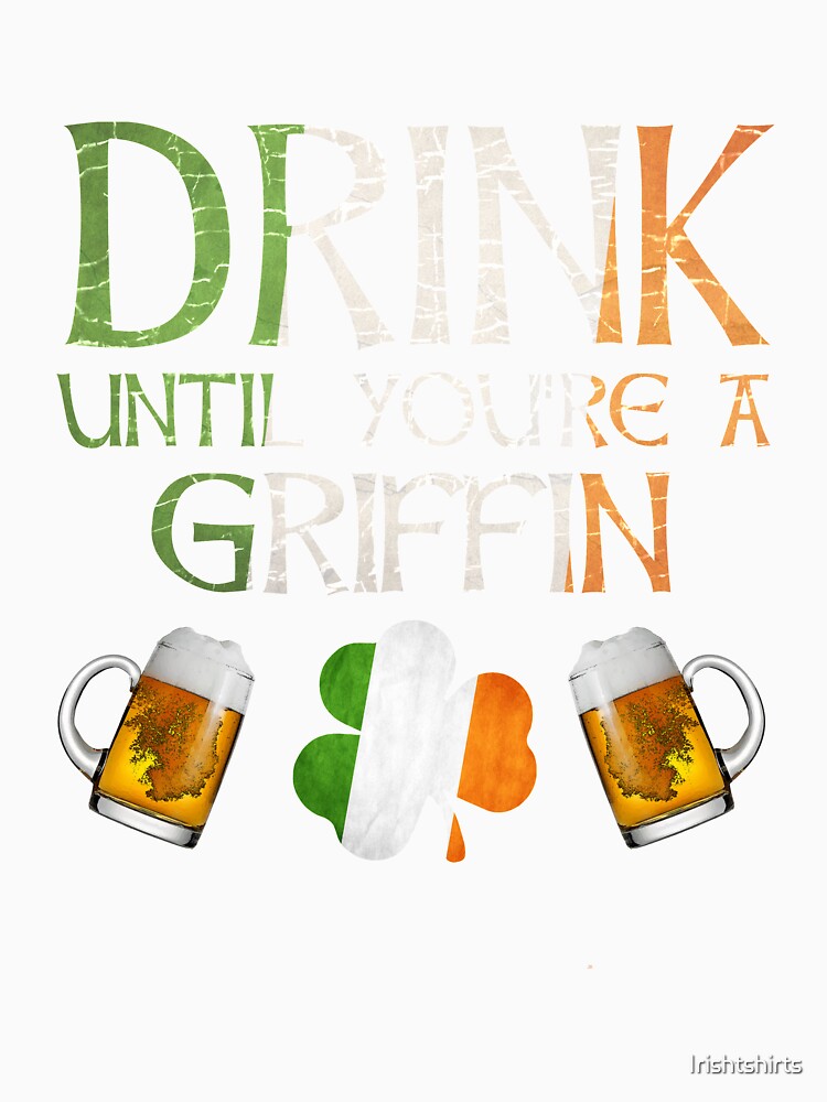 Drink Until You're A Griffin - Gift For Griffin From Ireland by Irishtshirts