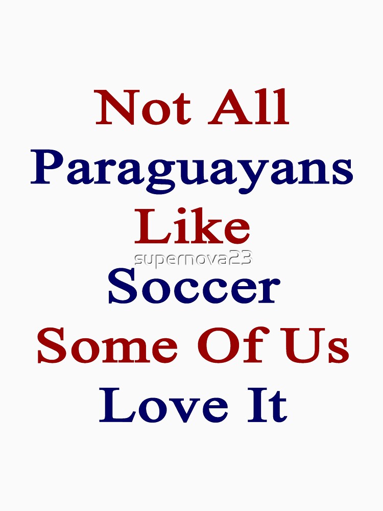 Not All Paraguayans Like Soccer Some Of Us Love It by supernova23