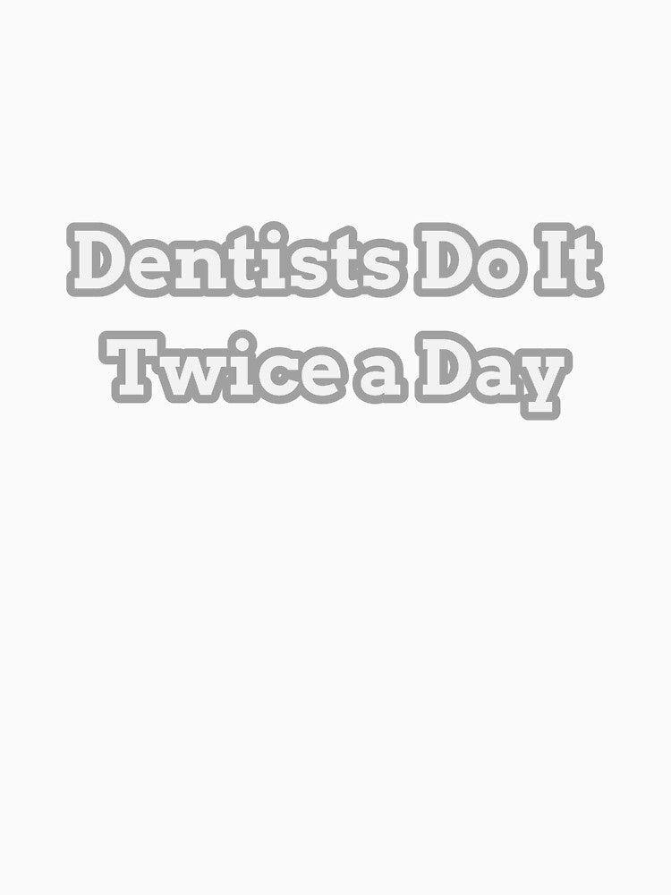 Dentists Do it Twice a Day by ArtitudePrintLb