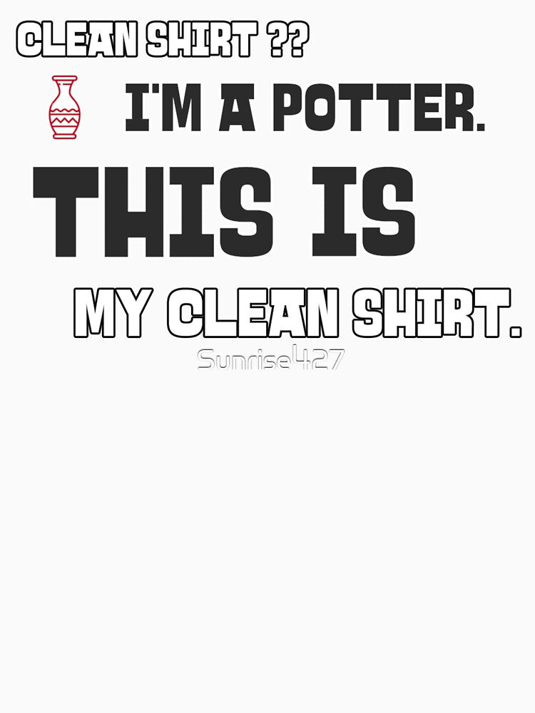 Clean Shirt?  I'm a Potter.  This IS My Clean Shirt. by Sunrise427