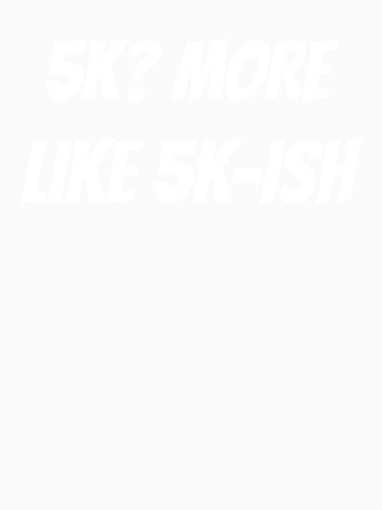 5K? More Like 5k-ish 5k Running by JMDTees