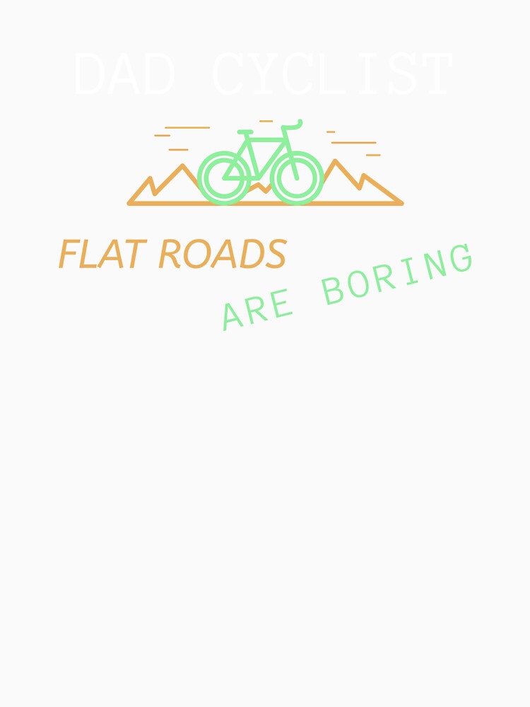 Dad Cyclist, Flat Roads Are Boring - Dad Cycling by GreyTee