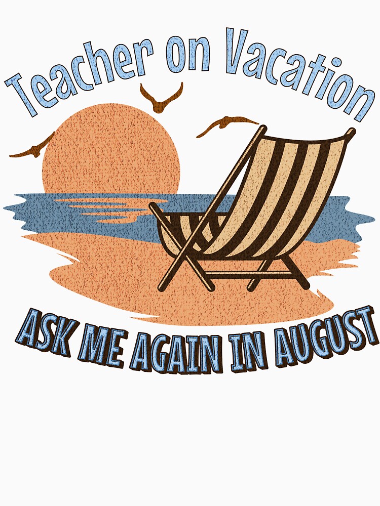 Teacher On Vacation Ask Me Again in August by InkvationArt