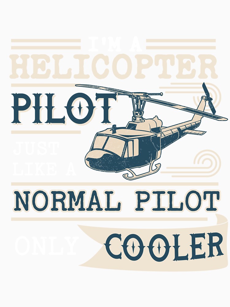I'm A Helicopter Pilot , Just Like Normal Pilot, Only Cooler by SpicyAviator