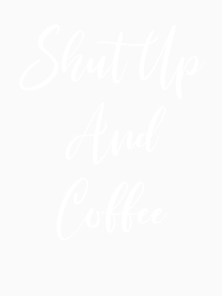 Shut Up And Coffee - Coffee - Caffeine Addict - Funny Coffee - Coffee Gifts - Coffee Addict - Coffee Drinker Gift by Rainwater Merch