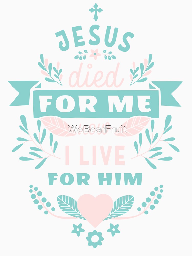 Jesus died for me now I live for him,Trendy Christian design by WeBearFruit