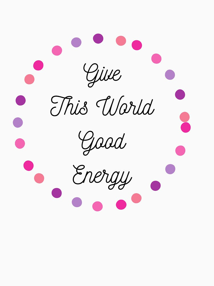 Give This World Good Energy T-shirt by tata62