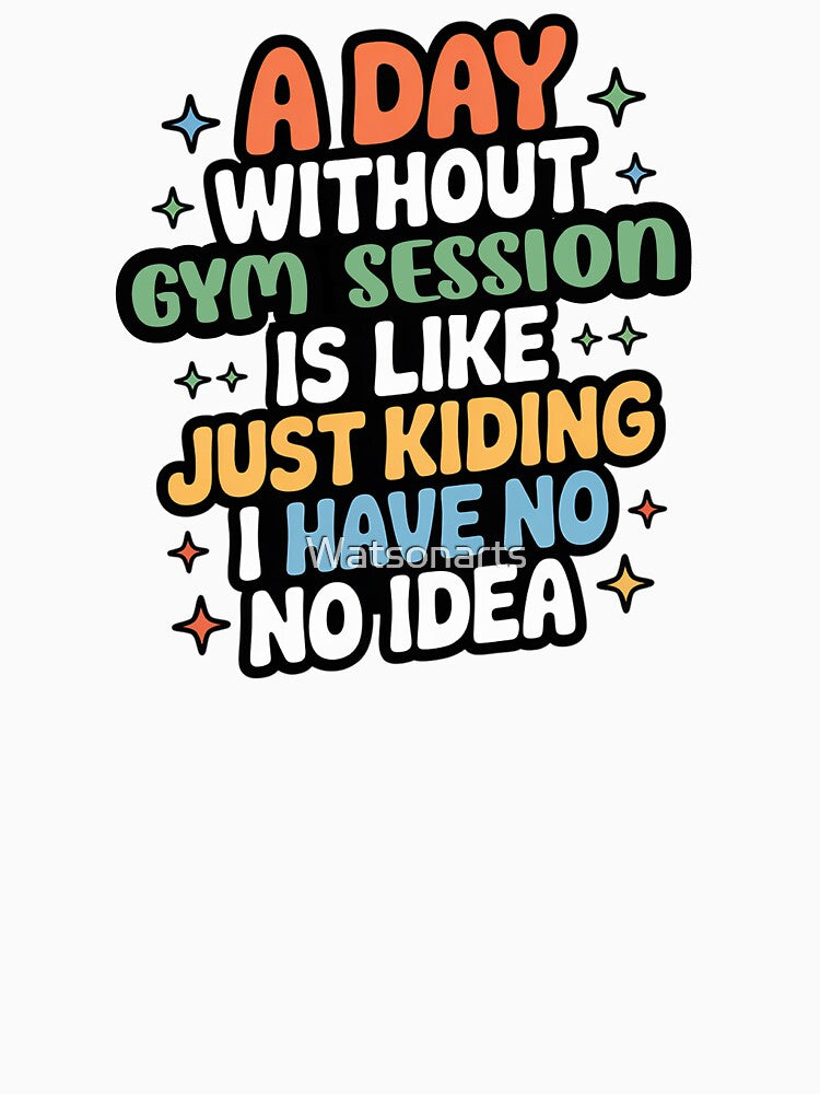 A Day Without Gym Session Is Like Just Kidding - Cool & Funny Gym Session Lover by Watsonarts