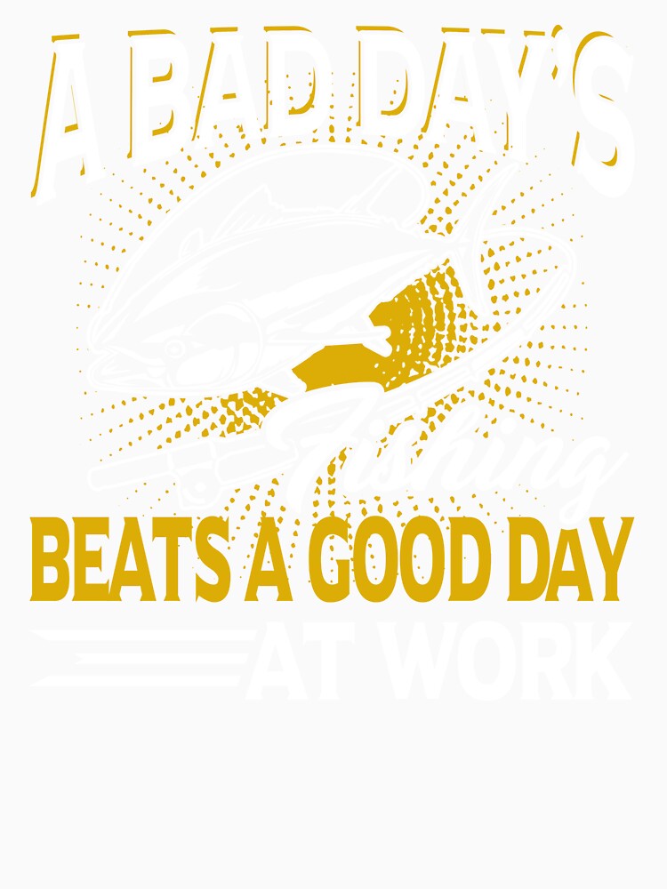 A Bad Day's Fishing Beats A Good Day At Work by UnknownArtistt