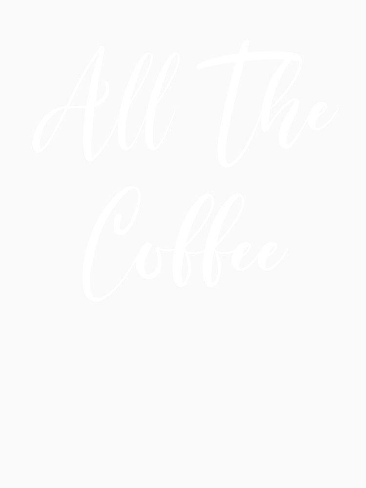 All The Coffee - Coffee - Caffeine Addict - Funny Coffee - Coffee Gifts - Coffee Addict - Coffee Addict by Rainwater Merch