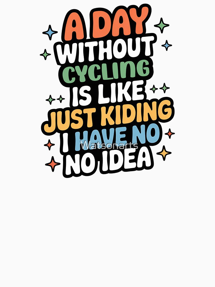 A Day Without Cycling Is Like Just Kidding - Cool & Funny Cycling Lover by Watsonarts
