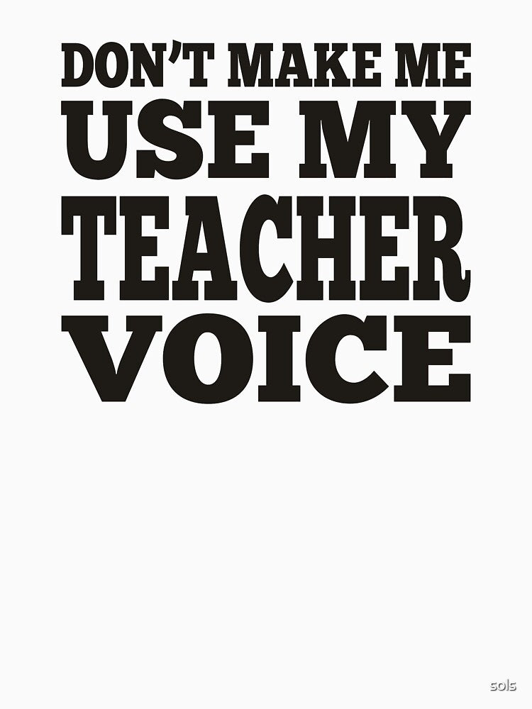 Don't Make Me Use My Teacher Voice Premium T-Shirt by sols
