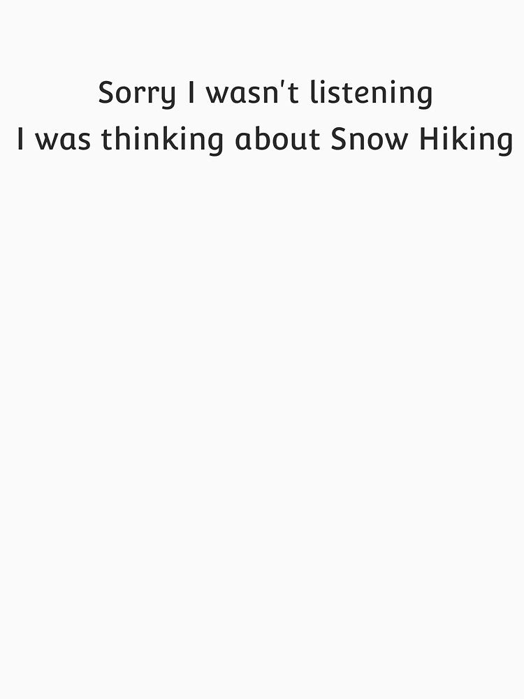 Sorry I Wasn’t Listening. I Was Thinking About Snow Hiking T-shirt by JZU POD